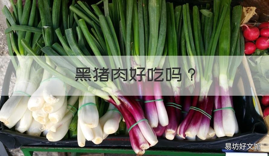 黑猪肉好吃吗 黑猪肉好吃吗还是白猪肉好吃