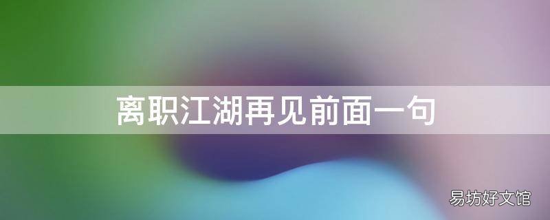 离职江湖再见前面一句 离职告别语 江湖再见