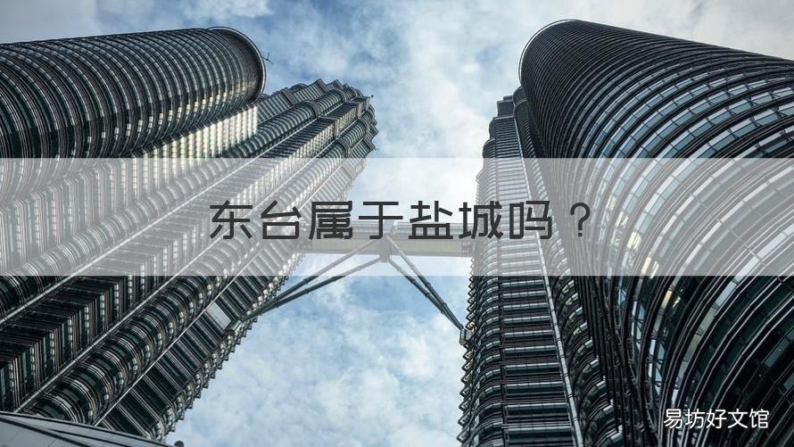 东台属于盐城吗 江苏东台属于盐城吗