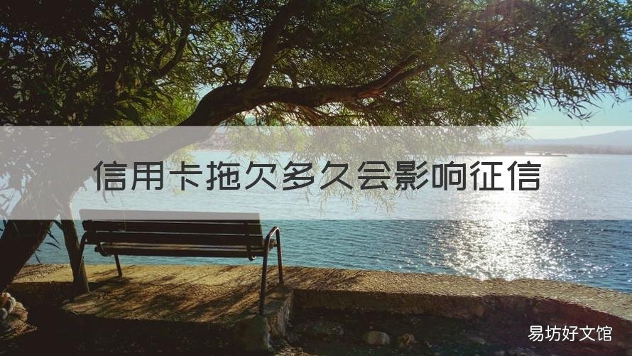信用卡拖欠多久会影响征信 信用卡拖欠多久会影响征信报告