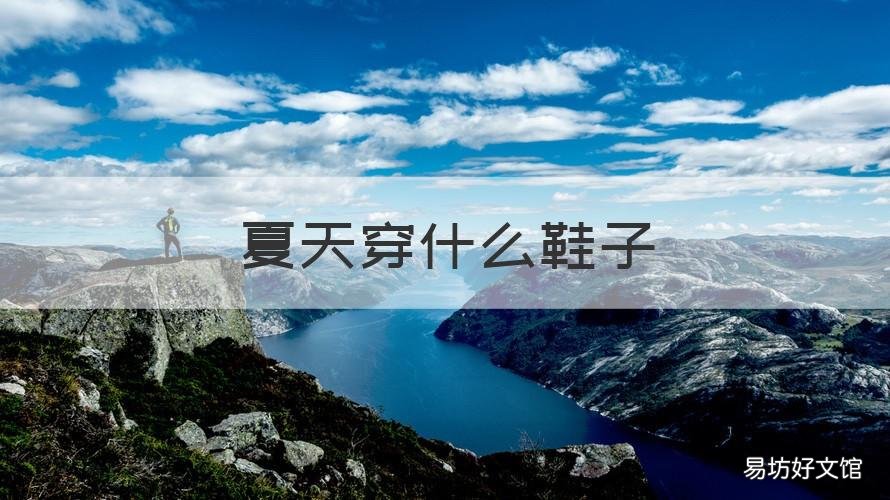 夏天穿什么鞋子 夏天穿什么鞋子好