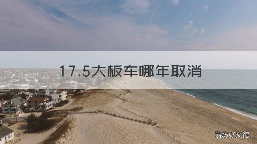 17.5大板车哪年取消 17.5大板临牌会取消吗