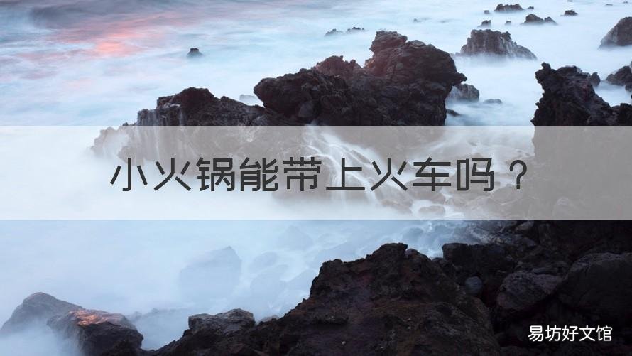 小火锅能带上火车吗 自热小火锅能带上火车吗
