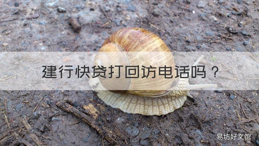 建行快贷打回访电话吗 建行快贷有回访电话吗
