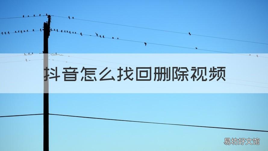 抖音怎么找回删除视频 怎么才能找回抖音删除的视频