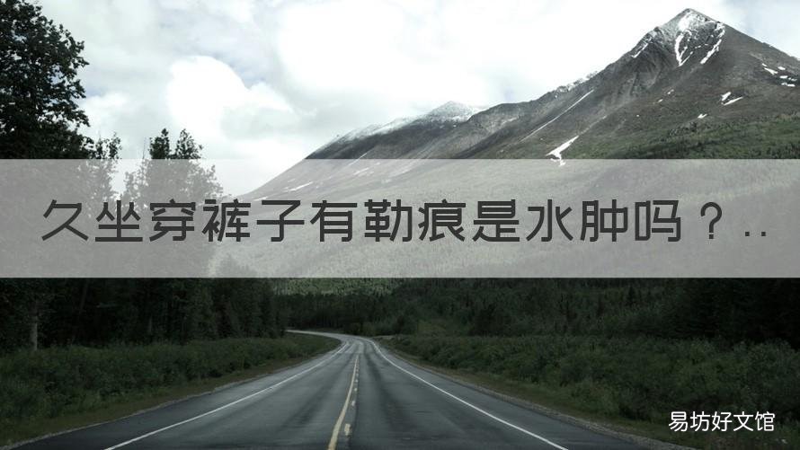 久坐穿裤子有勒痕是水肿吗 穿裤子腿会有勒印是水肿腿吗