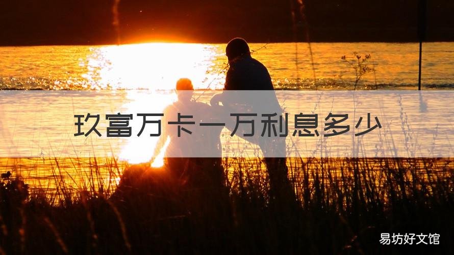 玖富万卡一万利息多少 玖富万卡的年利率是多少