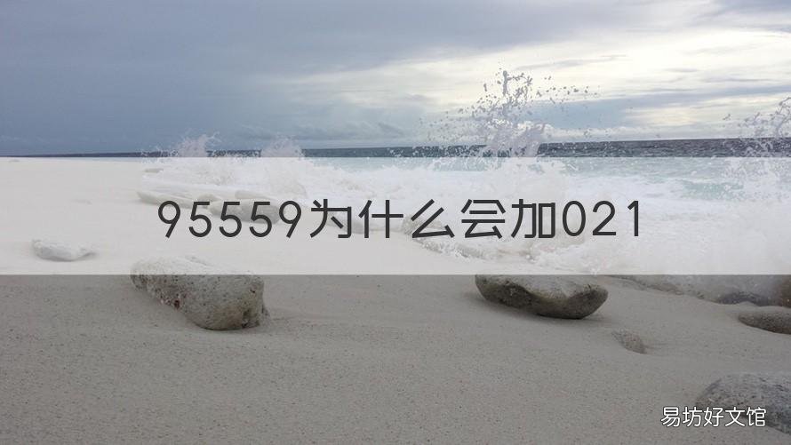95559为什么会加021 95561前面有021是什么意思?