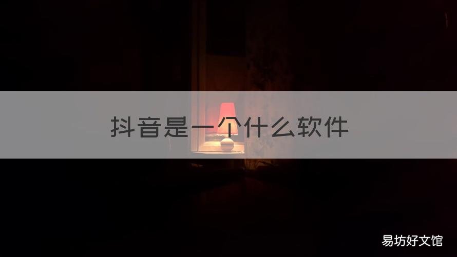 抖音是一个什么软件 抖音是什么样的软件