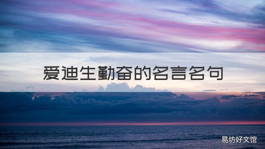 爱迪生勤奋的名言名句 爱迪生的名言名句99%的努力