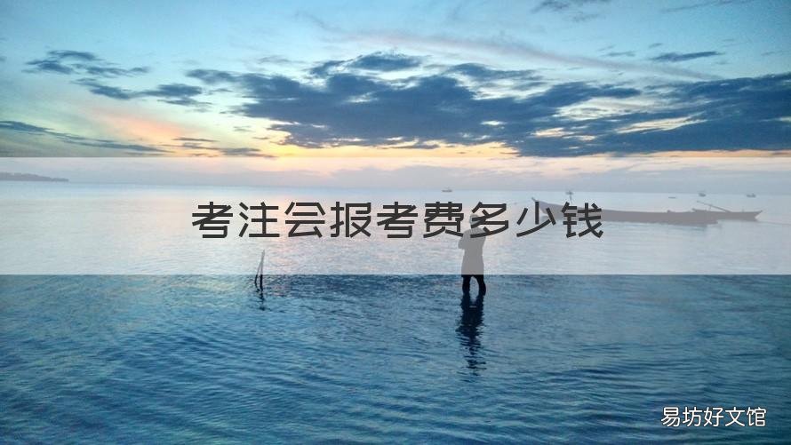 考注会报考费多少钱 注会考试报名费用