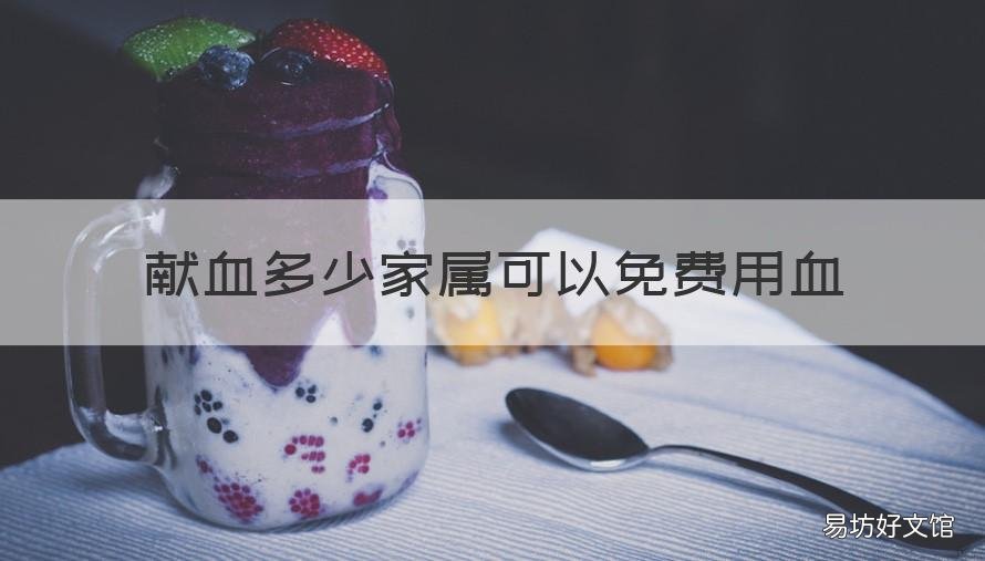 献血多少家属可以免费用血 河北献血多少家属可以免费用血