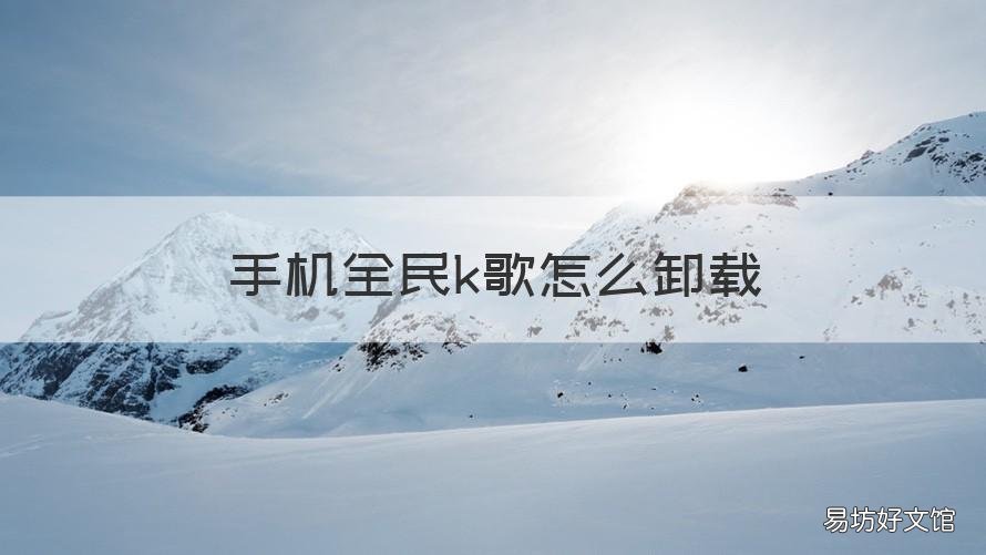 手机全民k歌怎么卸载 手机全民k歌卸载不了咋办