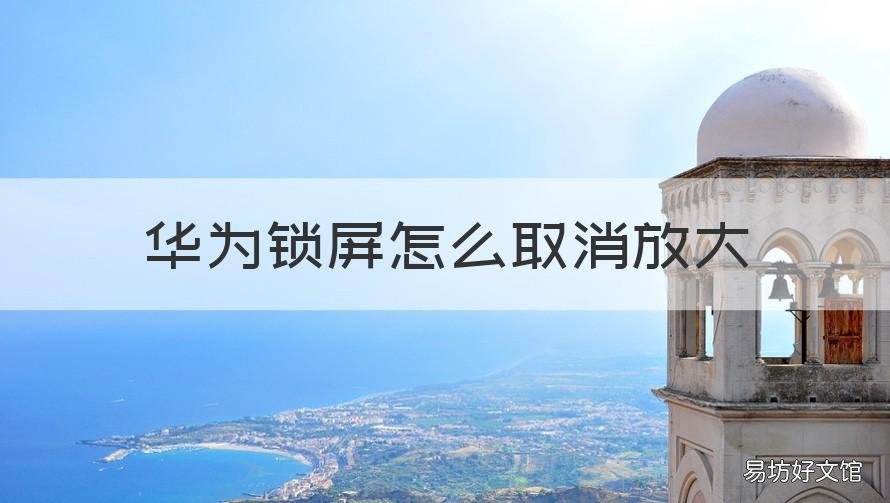 华为锁屏怎么取消放大 华为锁屏会放大