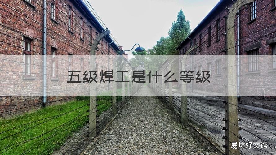五级焊工是什么等级 焊工证五个级别