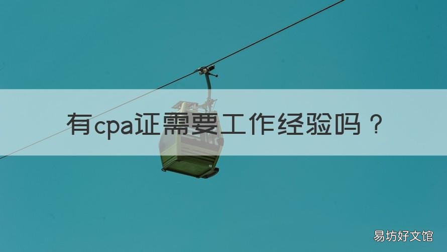 有cpa证需要工作经验吗 cpa证书需要工作经验吗