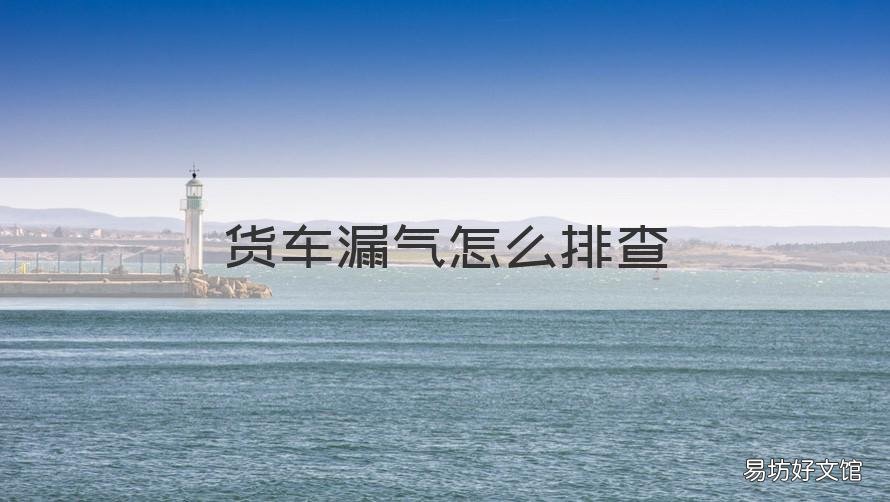 货车漏气怎么排查 大货车漏气查找方法