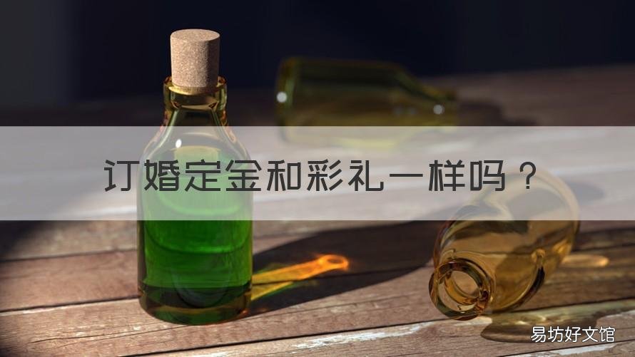 订婚定金和彩礼一样吗 结婚定金和彩礼一样吗