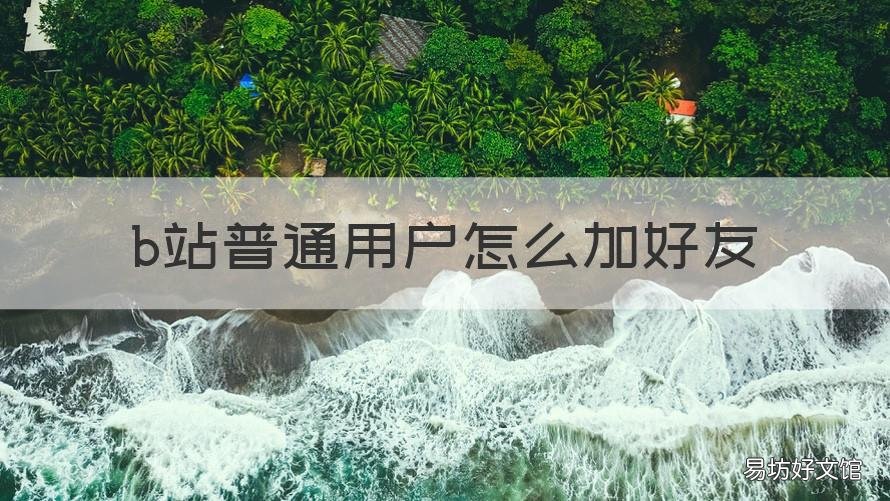 b站普通用户怎么加好友 怎样在b站加好友