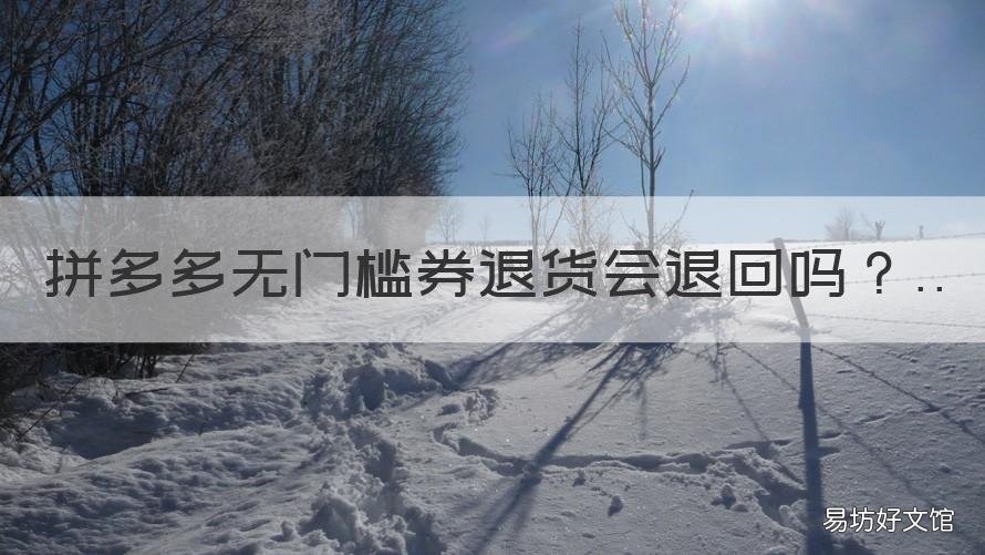 拼多多无门槛券退货会退回吗 拼多多无门槛券退货后还会有吗