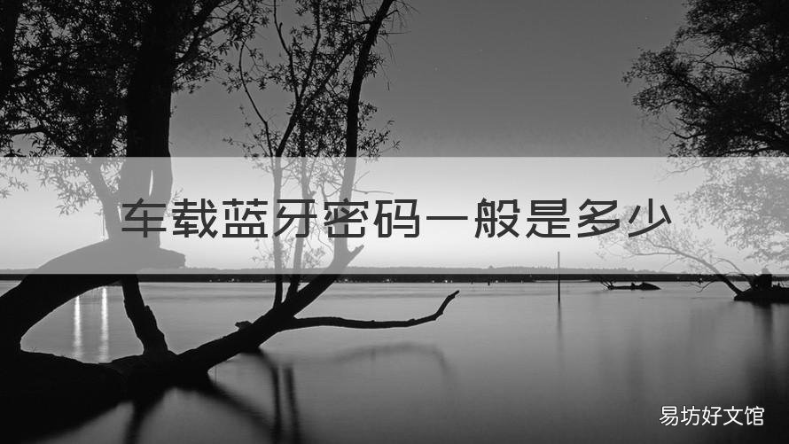 车载蓝牙密码一般是多少 车上蓝牙一般密码多少