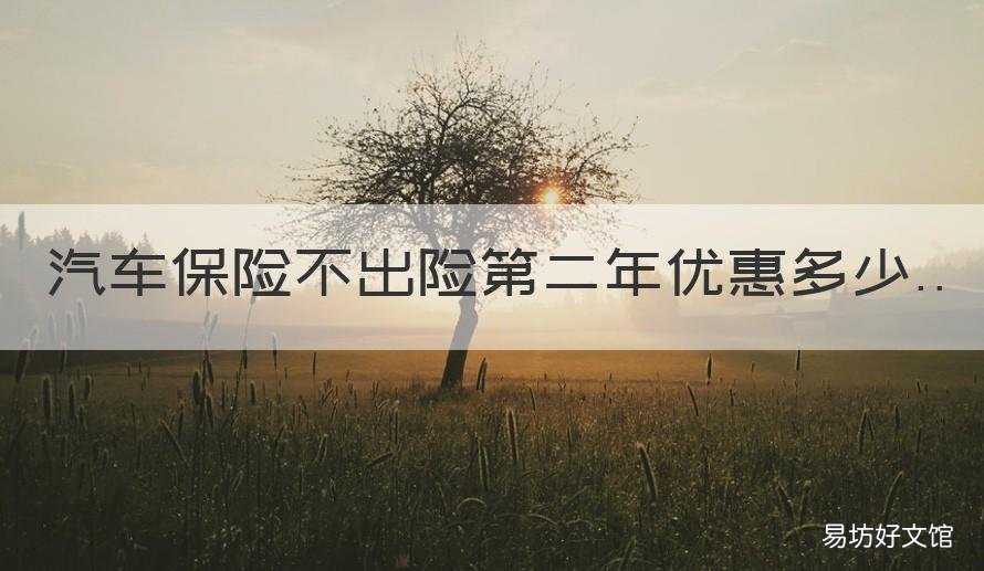 汽车保险不出险第二年优惠多少 汽车保险一年没出险第二年优惠多少