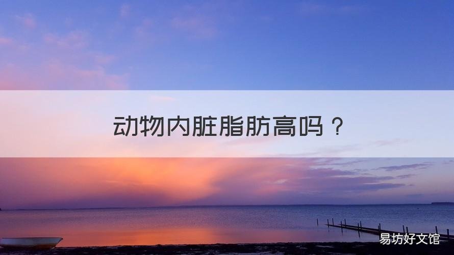 动物内脏脂肪高吗 动物内脏周围的脂肪作用