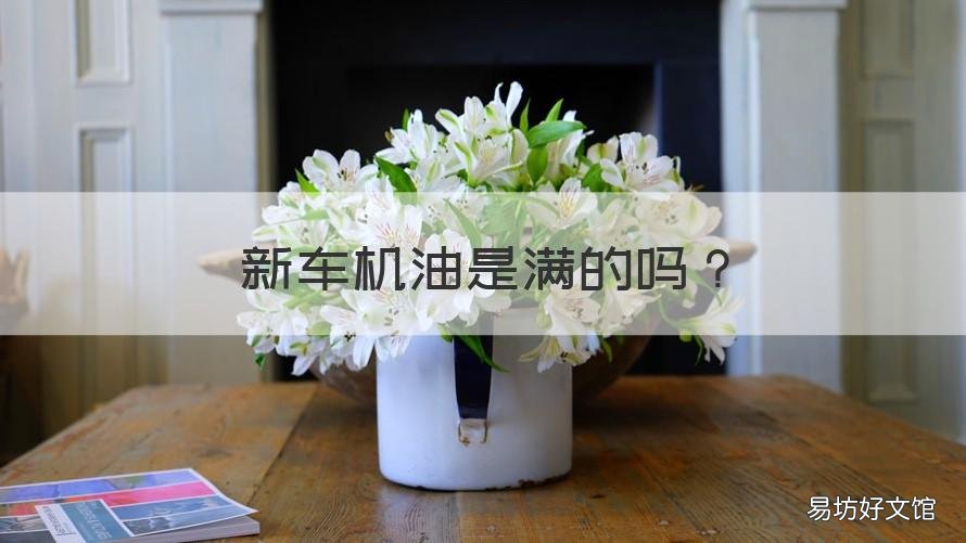 新车机油是满的吗 为什么新车机油不够