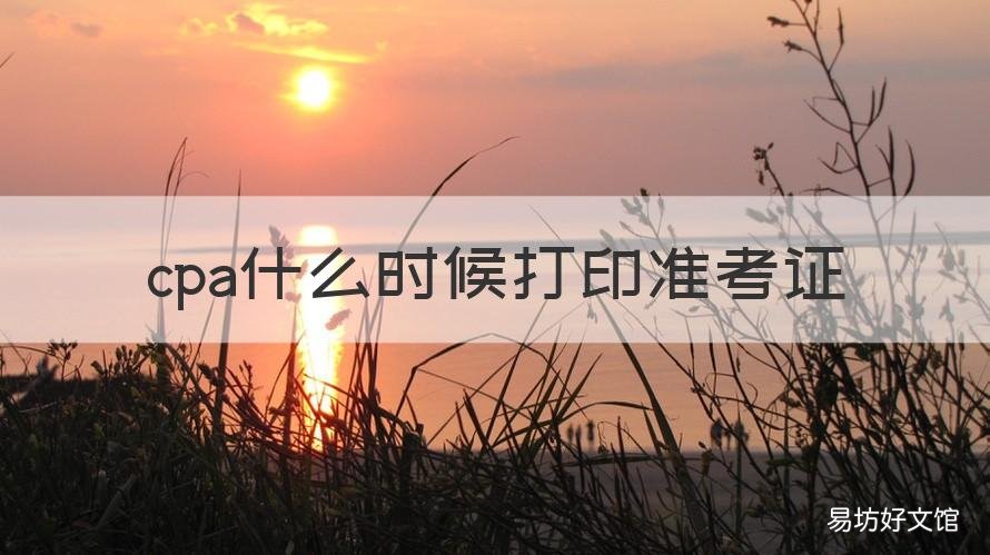 cpa什么时候打印准考证 cpa考试什么时候打印准考证