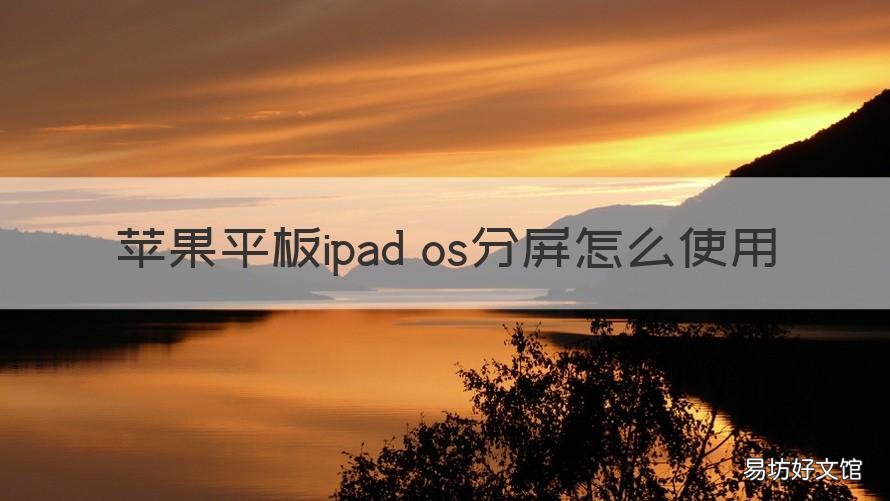 苹果平板ipad os分屏怎么使用 ipados如何分屏使用