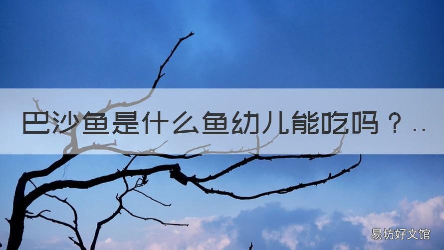 巴沙鱼是什么鱼幼儿能吃吗 巴沙鱼儿童能吃吗