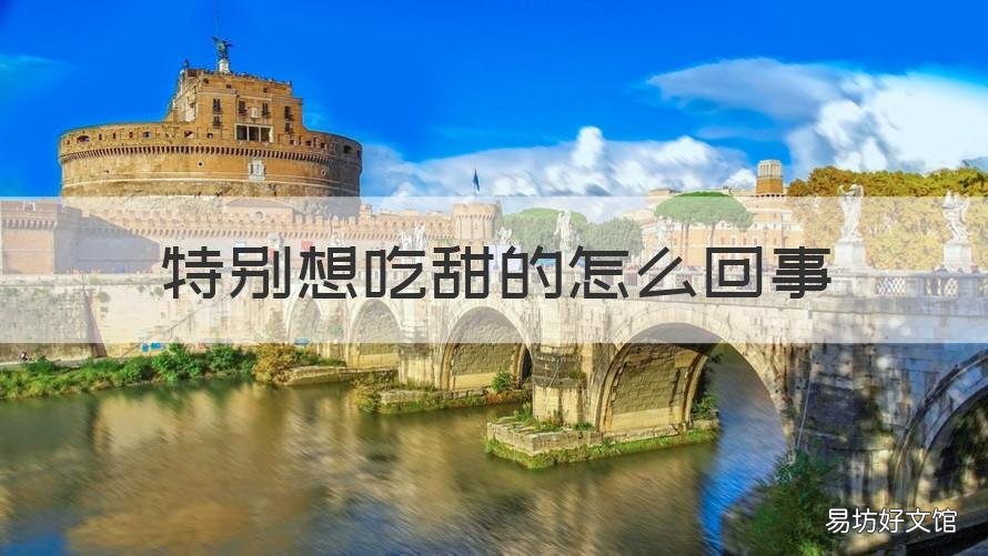 特别想吃甜的怎么回事 就想吃甜的怎么回事