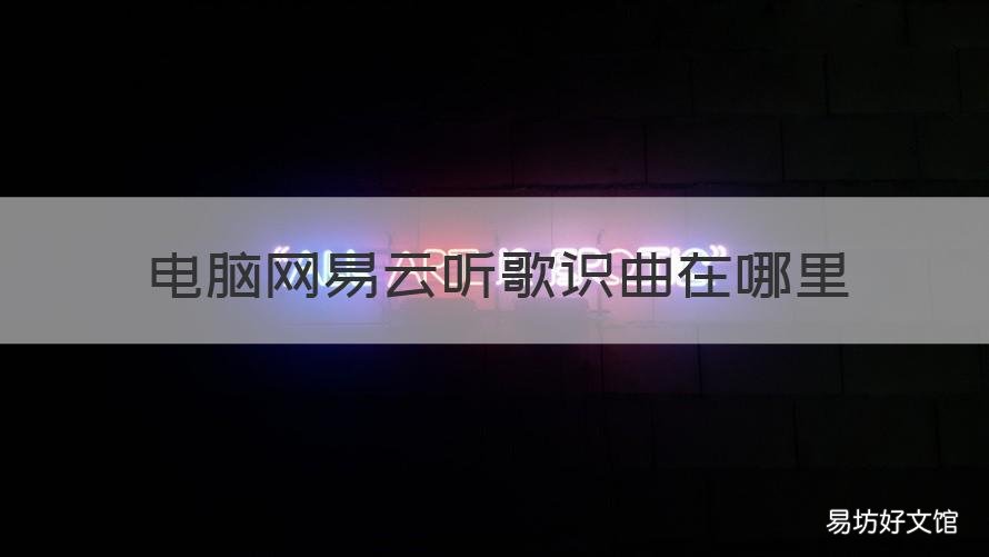 电脑网易云听歌识曲在哪里 电脑上网易云听歌识曲在哪