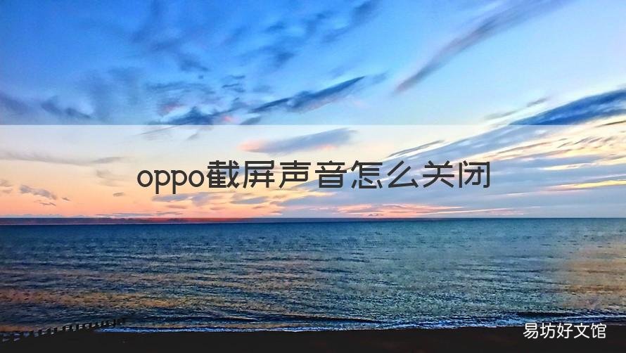 oppo截屏声音怎么关闭 OPPO截屏声音怎么关