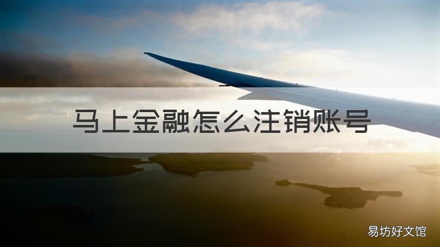 马上金融怎么注销账号 马上金融怎么注销账号和密码