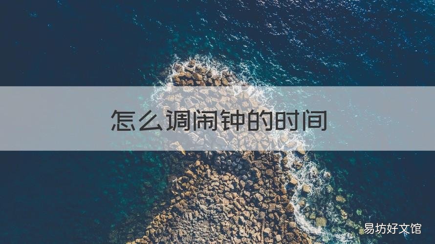怎么调闹钟的时间 怎么调闹钟时间?