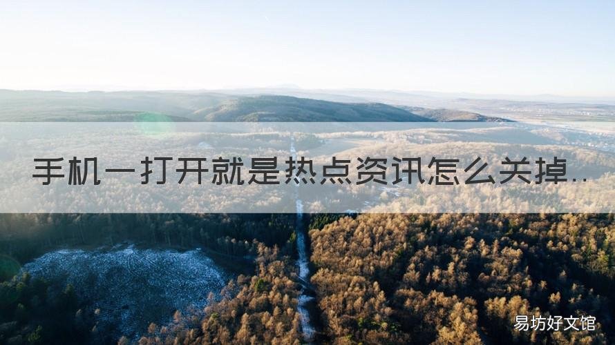 手机一打开就是热点资讯怎么关掉 手机打开就是热点资讯怎么删除