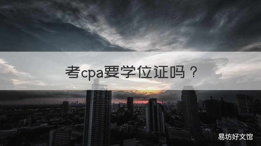 考cpa要学位证吗 cpa证书含金量高过硕士学位吗