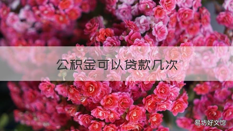 公积金可以贷款几次 公积金可以贷款几次买房