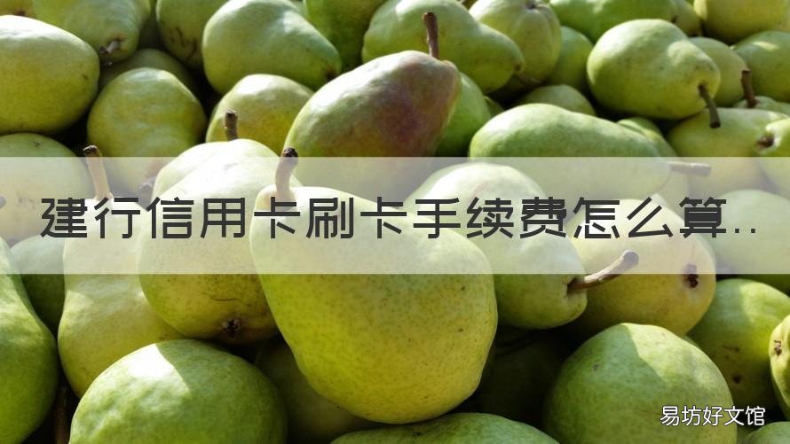 建行信用卡刷卡手续费怎么算 建行信用卡刷卡手续费怎么算出来的