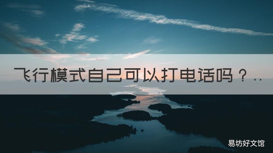 飞行模式自己可以打电话吗 飞行模式能打电话