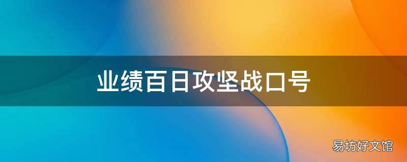 业绩百日攻坚战口号 百日奋战口号