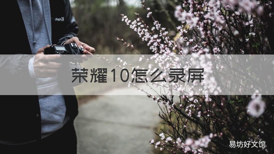 荣耀10怎么录屏 荣耀10怎么录屏在哪里设置
