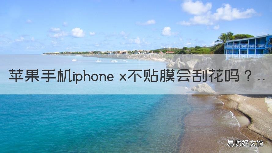 苹果手机iphone x不贴膜会刮花吗 苹果xs不贴膜会刮花吗