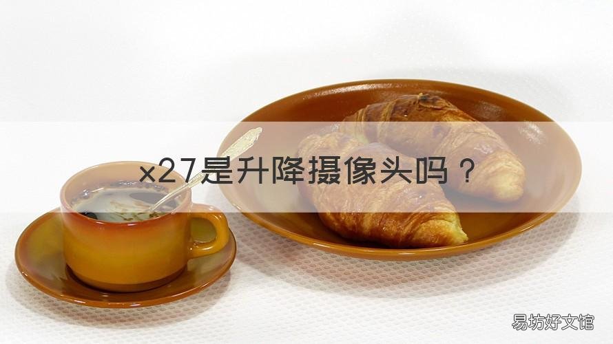 x27是升降摄像头吗 x27手机摄像头怎么升降