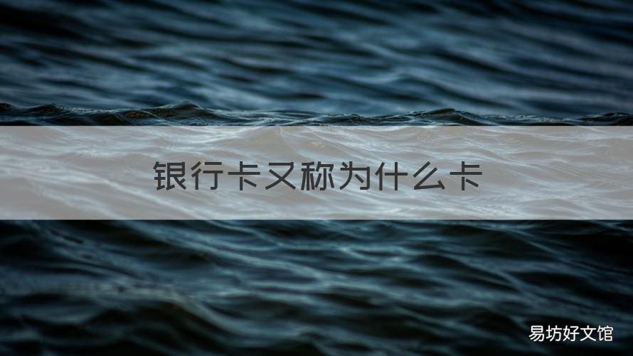 银行卡又称为什么卡 银行卡又被称为