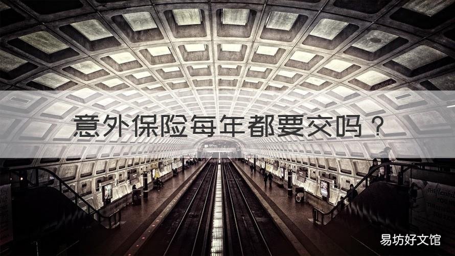 意外保险每年都要交吗 每年交的意外险保什么
