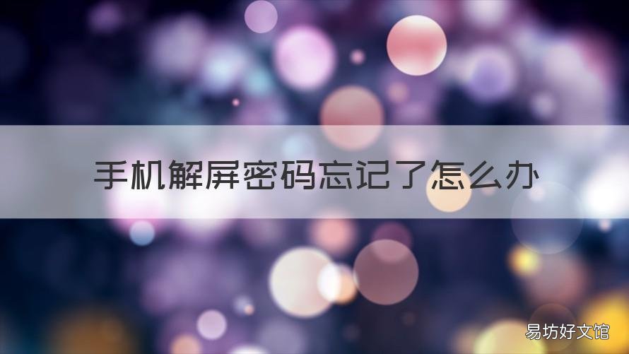 手机解屏密码忘记了怎么办 手机解屏密码忘记怎么办能打开手机