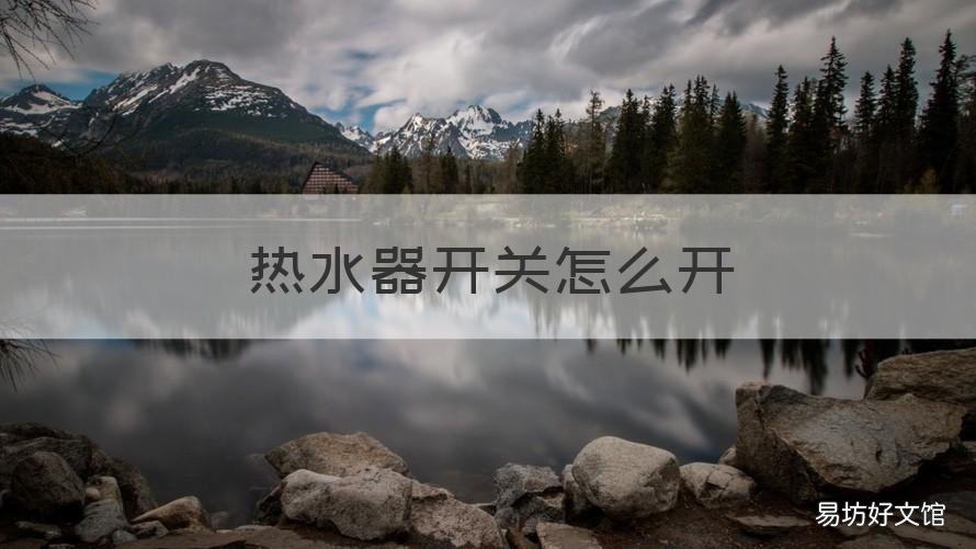 热水器开关怎么开 热水器开关怎么开热水