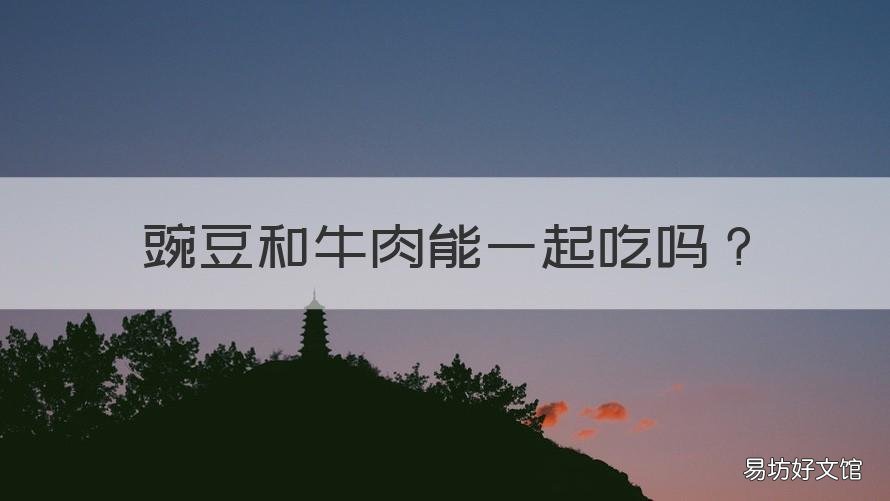 豌豆和牛肉能一起吃吗 豌豆可以和牛肉一起吃吗